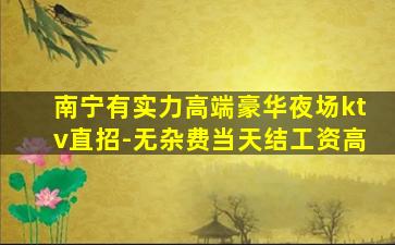 南宁有实力高端豪华夜场ktv直招-无杂费当天结工资高